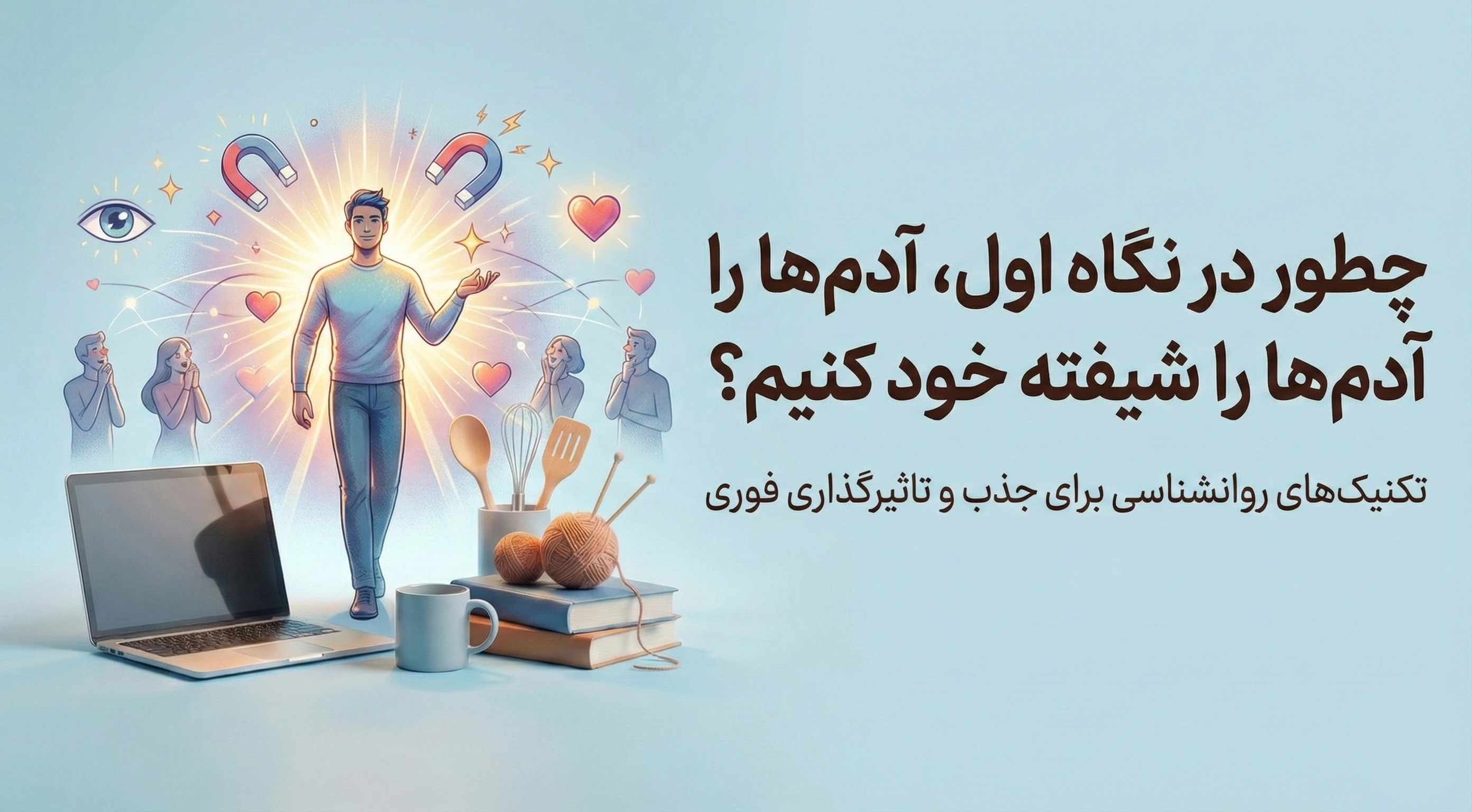 چطور در نگاه اول، آدم‌ها را شیفته خود کنیم؟